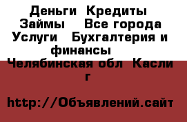 Деньги. Кредиты. Займы. - Все города Услуги » Бухгалтерия и финансы   . Челябинская обл.,Касли г.